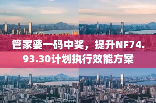 管家婆一碼中獎(jiǎng)，提升NF74.93.30計(jì)劃執(zhí)行效能方案