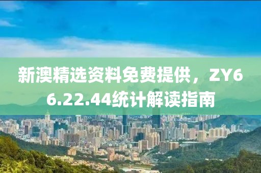 新澳精選資料免費(fèi)提供，ZY66.22.44統(tǒng)計(jì)解讀指南