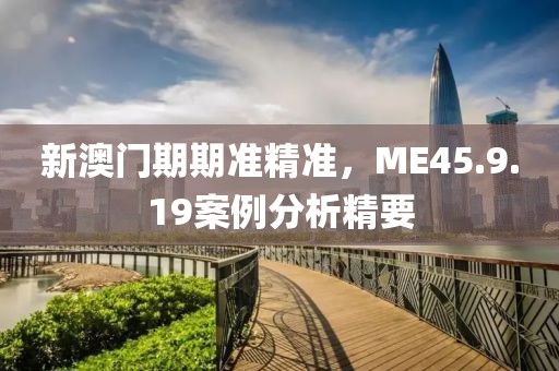 新澳門期期準精準，ME45.9.19案例分析精要