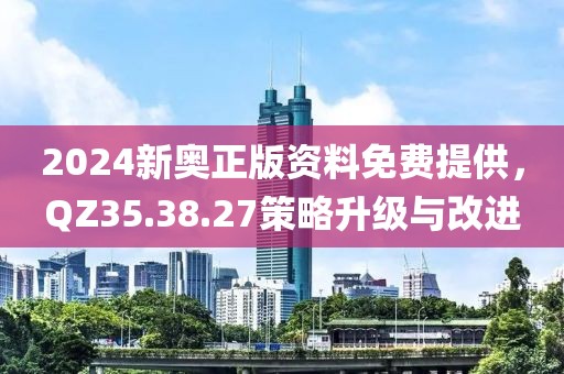 2024新奧正版資料免費(fèi)提供，QZ35.38.27策略升級(jí)與改進(jìn)