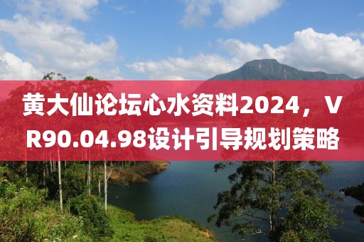 黃大仙論壇心水資料2024，VR90.04.98設計引導規劃策略