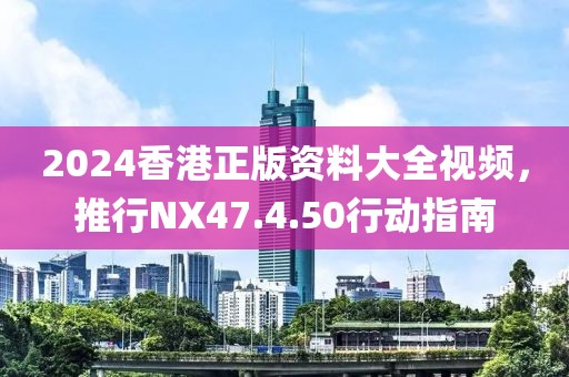 2024香港正版資料大全視頻,推行NX47.4.50行動(dòng)指南