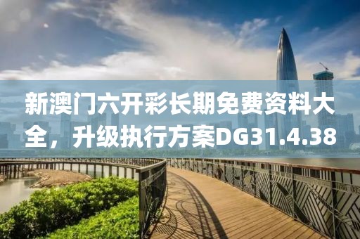 新澳門六開彩長期免費資料大全，升級執行方案DG31.4.38