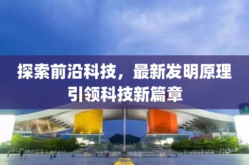 探索前沿科技，最新發明原理引領科技新篇章