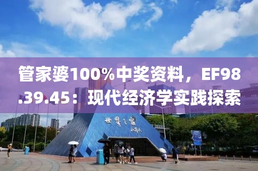管家婆100%中獎資料,EF98.39.45:現(xiàn)代經(jīng)濟學實踐探索