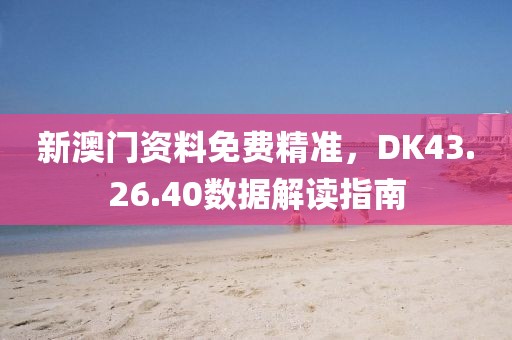 新澳門資料免費精準，DK43.26.40數(shù)據(jù)解讀指南