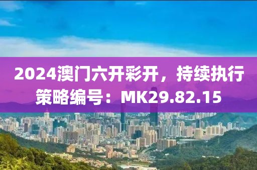 2024澳門六開彩開，持續執行策略編號：MK29.82.15