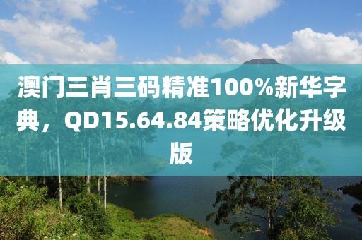 澳門三肖三碼精準100%新華字典，QD15.64.84策略優化升級版