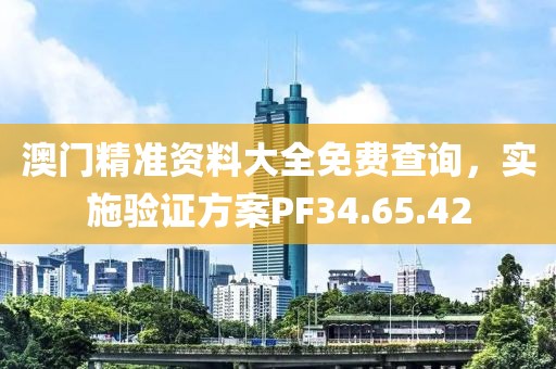 澳門精準(zhǔn)資料大全免費(fèi)查詢，實(shí)施驗(yàn)證方案PF34.65.42