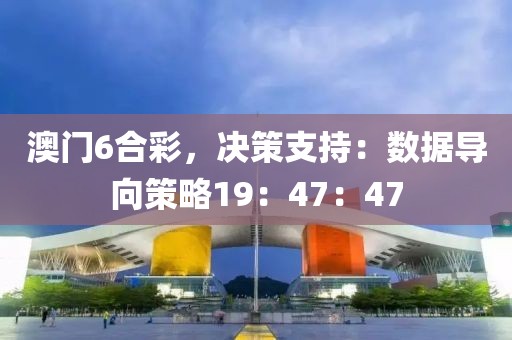 澳門6合彩，決策支持：數據導向策略19：47：47