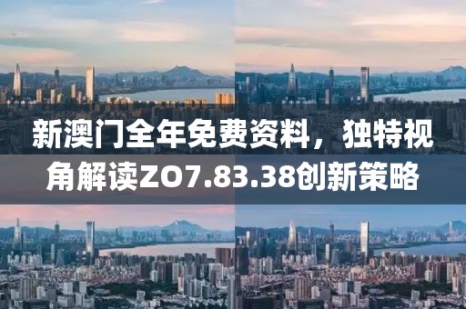 新澳門全年免費資料，獨特視角解讀ZO7.83.38創新策略