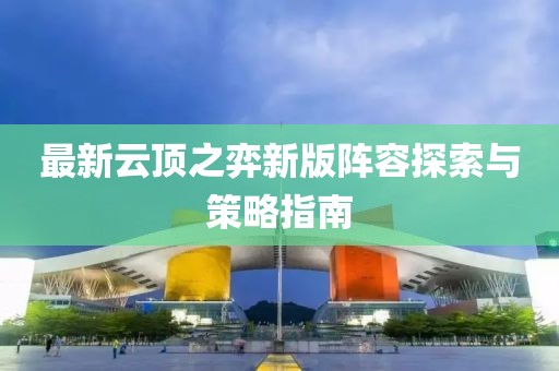 最新云頂之弈新版陣容探索與策略指南