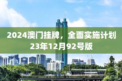 2024澳門掛牌，全面實施計劃23年12月92號版