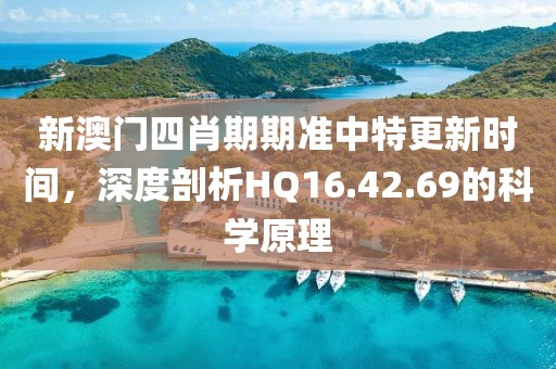 新澳門四肖期期準中特更新時間，深度剖析HQ16.42.69的科學原理