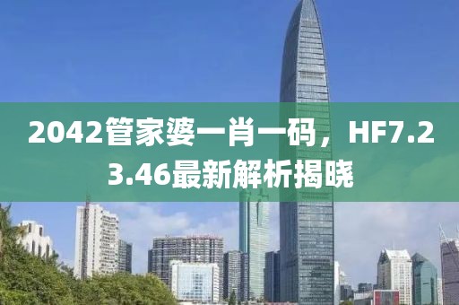 2042管家婆一肖一碼，HF7.23.46最新解析揭曉