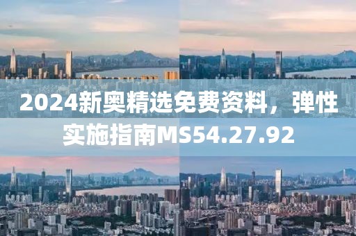 2024新奧精選免費資料，彈性實施指南MS54.27.92
