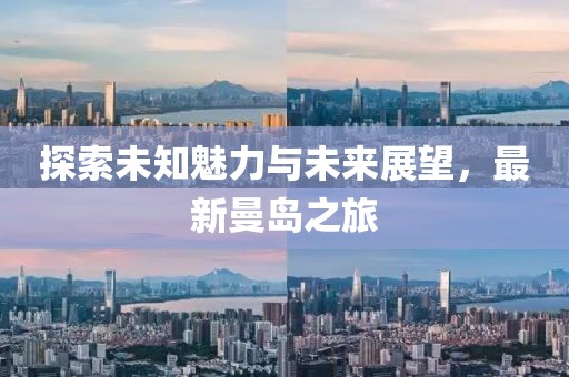 探索未知魅力與未來展望，最新曼島之旅