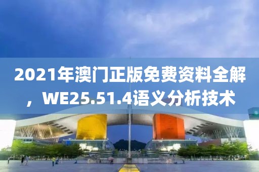 2021年澳門正版免費資料全解，WE25.51.4語義分析技術