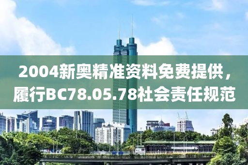 2004新奧精準資料免費提供，履行BC78.05.78社會責任規范