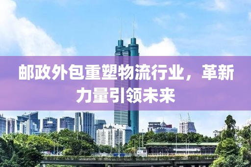 郵政外包重塑物流行業，革新力量引領未來