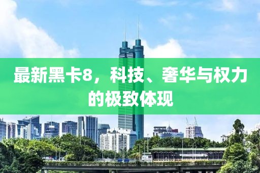 最新黑卡8，科技、奢華與權力的極致體現