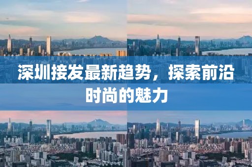 深圳接發最新趨勢，探索前沿時尚的魅力