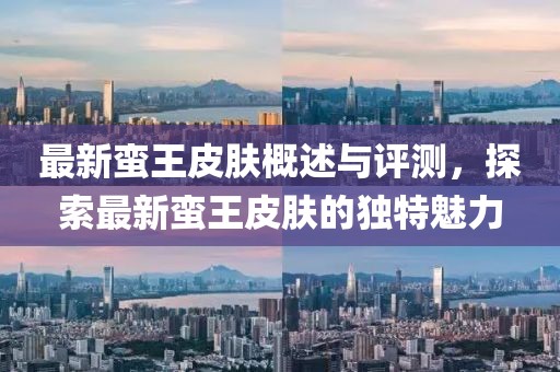 最新蠻王皮膚概述與評測，探索最新蠻王皮膚的獨特魅力