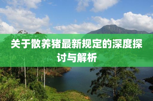 關于散養豬最新規定的深度探討與解析