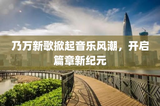 乃萬新歌掀起音樂風潮，開啟篇章新紀元