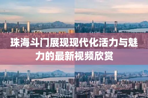 珠海斗門展現(xiàn)現(xiàn)代化活力與魅力的最新視頻欣賞