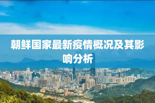 朝鮮國家最新疫情概況及其影響分析