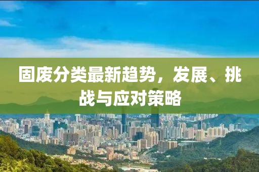 固廢分類最新趨勢，發展、挑戰與應對策略