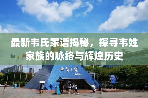 最新韋氏家譜揭秘，探尋韋姓家族的脈絡與輝煌歷史