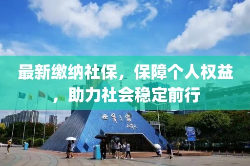 最新繳納社保，保障個(gè)人權(quán)益，助力社會(huì)穩(wěn)定前行