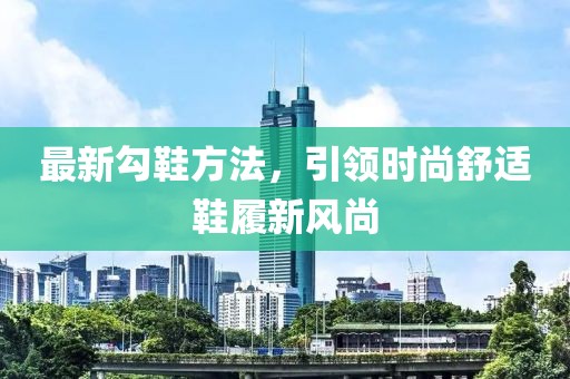 最新勾鞋方法，引領時尚舒適鞋履新風尚