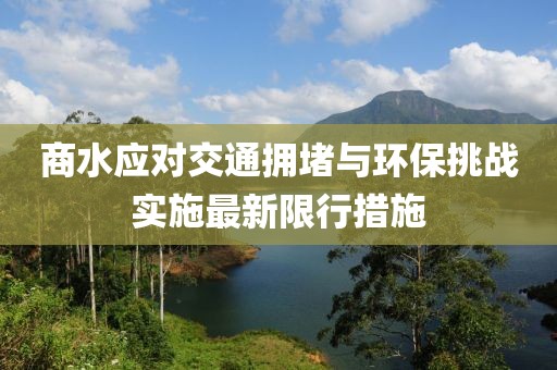 商水應(yīng)對(duì)交通擁堵與環(huán)保挑戰(zhàn)實(shí)施最新限行措施