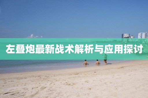左疊炮最新戰術解析與應用探討