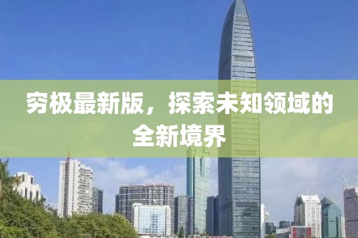 窮極最新版，探索未知領域的全新境界