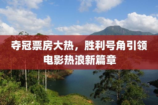 奪冠票房大熱，勝利號角引領(lǐng)電影熱浪新篇章