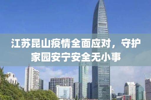 江蘇昆山疫情全面應對，守護家園安寧安全無小事