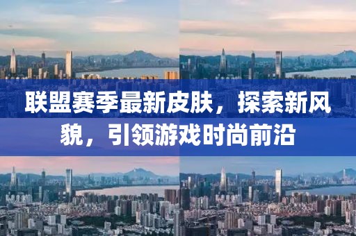 聯(lián)盟賽季最新皮膚，探索新風貌，引領(lǐng)游戲時尚前沿