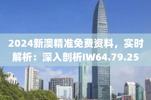 2024新澳精準(zhǔn)免費(fèi)資料，實(shí)時(shí)解析：深入剖析IW64.79.25