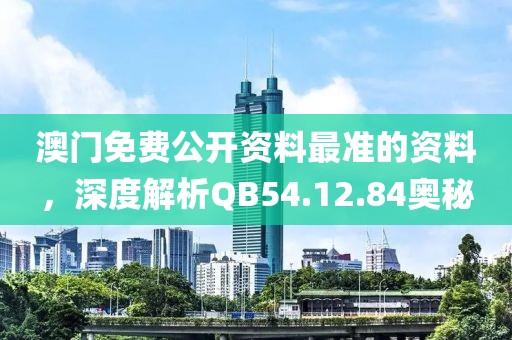 澳門免費公開資料最準的資料，深度解析QB54.12.84奧秘