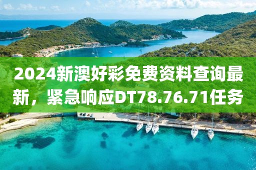 2024新澳好彩免費(fèi)資料查詢最新，緊急響應(yīng)DT78.76.71任務(wù)