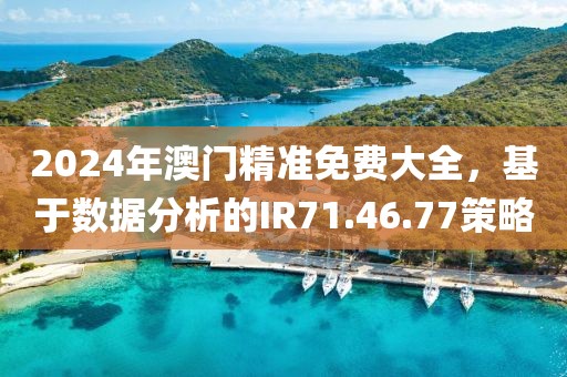 2024年澳門精準(zhǔn)免費(fèi)大全，基于數(shù)據(jù)分析的IR71.46.77策略