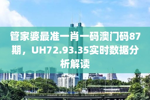管家婆最準一肖一碼澳門碼87期，UH72.93.35實時數據分析解讀