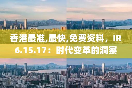 香港最準,最快,免費資料,IR6.15.17:時代變革的洞察
