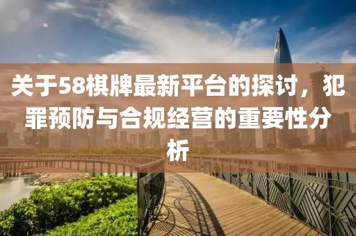 關于58棋牌最新平臺的探討，犯罪預防與合規經營的重要性分析