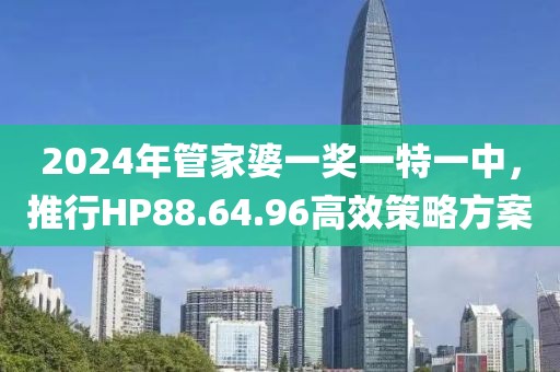 2024年管家婆一獎(jiǎng)一特一中，推行HP88.64.96高效策略方案