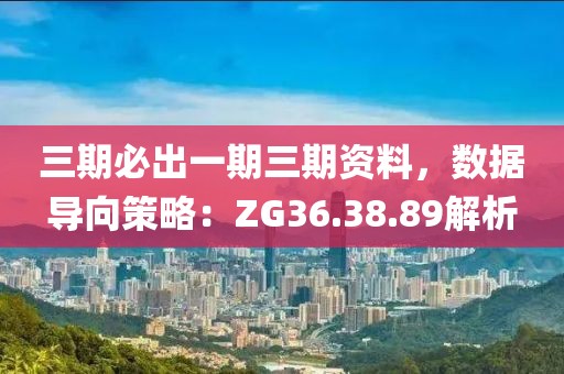 三期必出一期三期資料,數據導向策略:ZG36.38.89解析